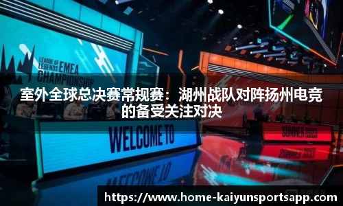 室外全球总决赛常规赛：湖州战队对阵扬州电竞的备受关注对决