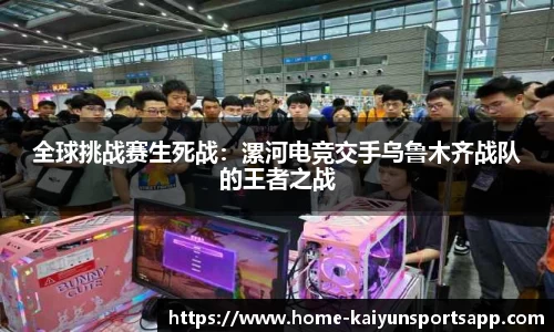 全球挑战赛生死战：漯河电竞交手乌鲁木齐战队的王者之战