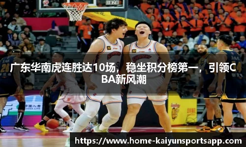 广东华南虎连胜达10场，稳坐积分榜第一，引领CBA新风潮